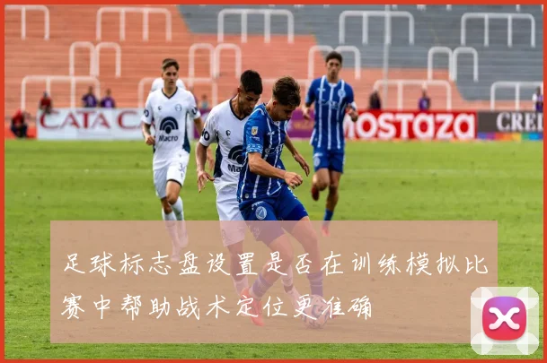 足球标志盘设置是否在训练模拟比赛中帮助战术定位更准确