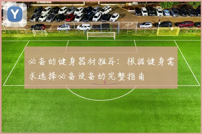 必备的健身器材推荐：根据健身需求选择必备设备的完整指南