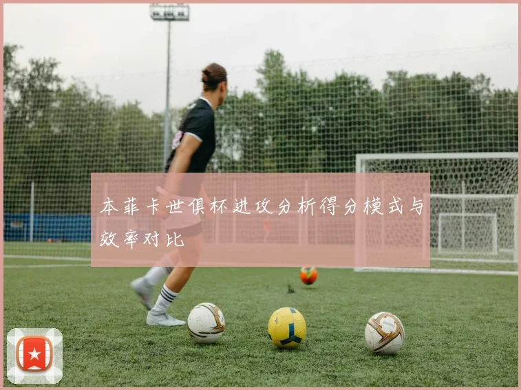本菲卡世俱杯进攻分析得分模式与效率对比