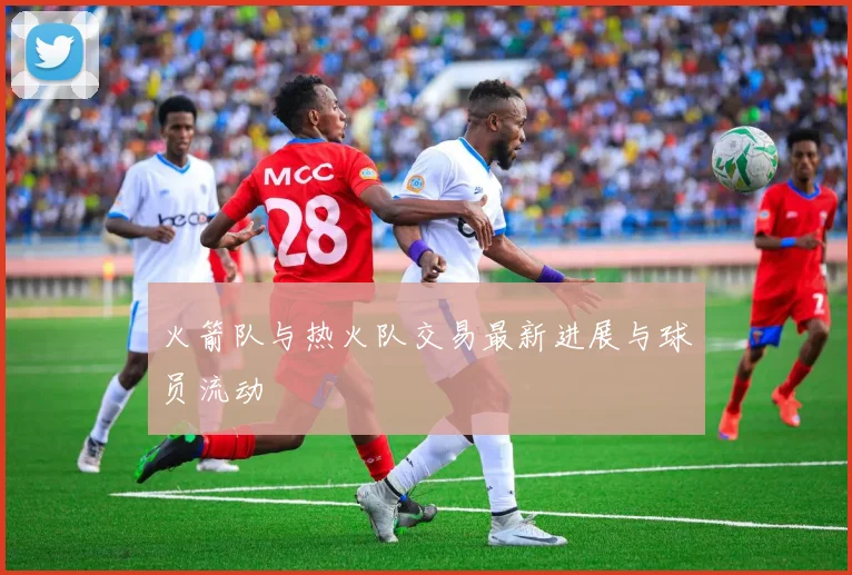 火箭队与热火队交易最新进展与球员流动
