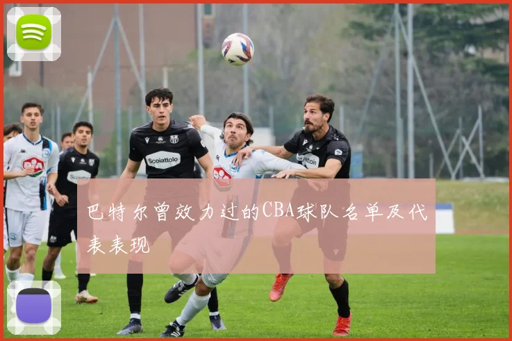 巴特尔曾效力过的CBA球队名单及代表表现