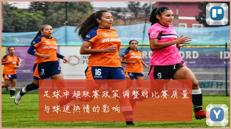 足球中超联赛政策调整对比赛质量与球迷热情的影响