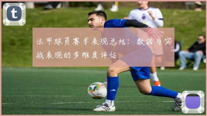 法甲球员赛季表现总结：数据与实战表现的多维度评估