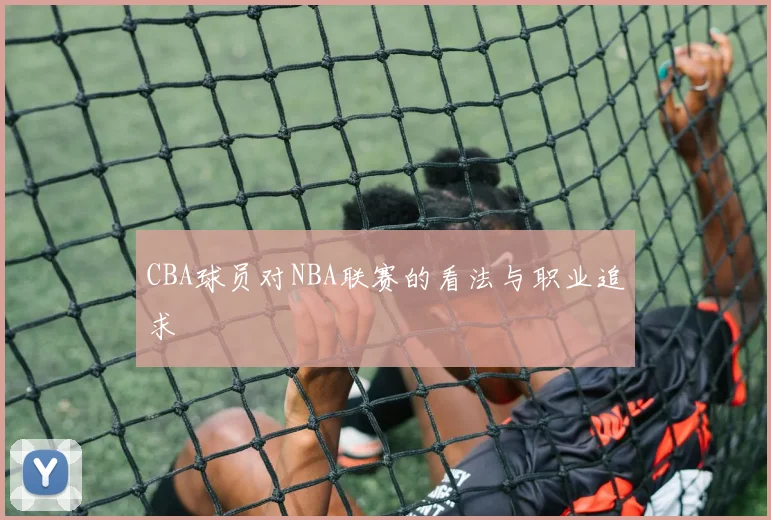 CBA球员对NBA联赛的看法与职业追求