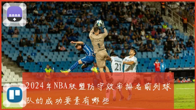 2024年NBA联盟防守效率排名前列球队的成功要素有哪些