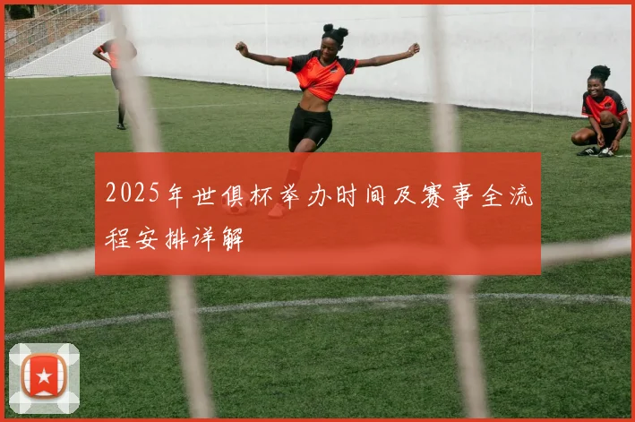 2025年世俱杯举办时间及赛事全流程安排详解