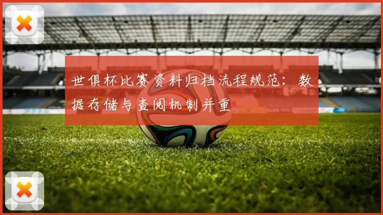 世俱杯比赛资料归档流程规范：数据存储与查阅机制并重